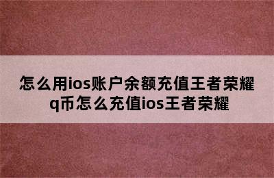 怎么用ios账户余额充值王者荣耀 q币怎么充值ios王者荣耀